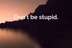 Don’t Be Stupid