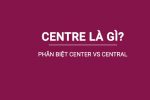 Centre là gì? Phân biệt Center và Central trong Tiếng Anh